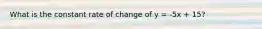 What is the constant rate of change of y = -5x + 15?