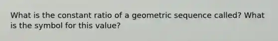 What is the constant ratio of a geometric sequence called? What is the symbol for this value?