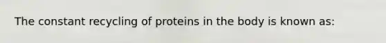 The constant recycling of proteins in the body is known as: