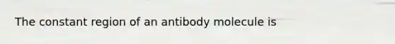 The constant region of an antibody molecule is