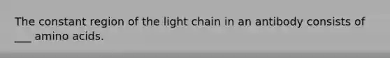 The constant region of the light chain in an antibody consists of ___ amino acids.