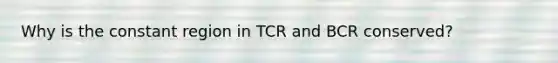 Why is the constant region in TCR and BCR conserved?