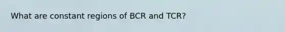 What are constant regions of BCR and TCR?