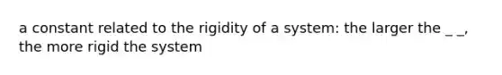 a constant related to the rigidity of a system: the larger the _ _, the more rigid the system