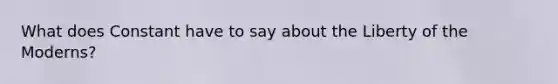 What does Constant have to say about the Liberty of the Moderns?