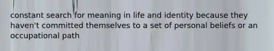 constant search for meaning in life and identity because they haven't committed themselves to a set of personal beliefs or an occupational path