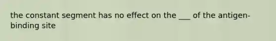 the constant segment has no effect on the ___ of the antigen-binding site