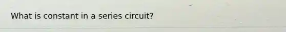 What is constant in a series circuit?