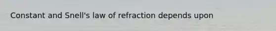 Constant and Snell's law of refraction depends upon