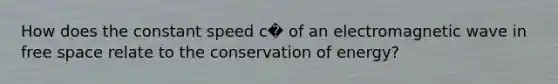 How does the constant speed c� of an electromagnetic wave in free space relate to the conservation of energy?
