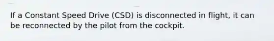 If a Constant Speed Drive (CSD) is disconnected in flight, it can be reconnected by the pilot from the cockpit.