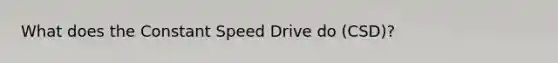 What does the Constant Speed Drive do (CSD)?