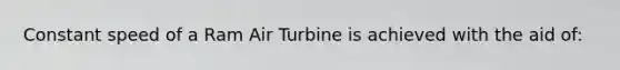 Constant speed of a Ram Air Turbine is achieved with the aid of: