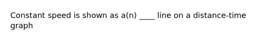 Constant speed is shown as a(n) ____ line on a distance-time graph