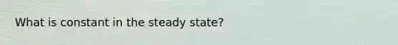 What is constant in the steady state?