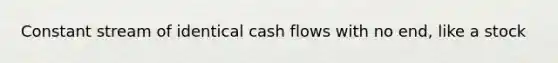 Constant stream of identical cash flows with no end, like a stock