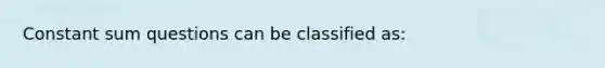 Constant sum questions can be classified as: