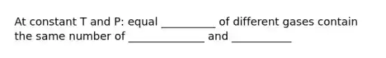 At constant T and P: equal __________ of different gases contain the same number of ______________ and ___________