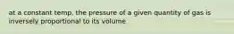 at a constant temp, the pressure of a given quantity of gas is inversely proportional to its volume