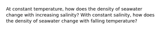 At constant temperature, how does the density of seawater change with increasing salinity? With constant salinity, how does the density of seawater change with falling temperature?