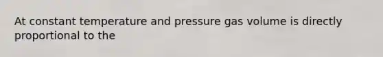 At constant temperature and pressure gas volume is directly proportional to the