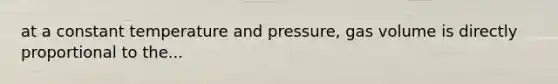 at a constant temperature and pressure, gas volume is directly proportional to the...