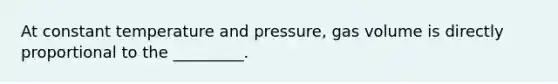 At constant temperature and pressure, gas volume is directly proportional to the _________.