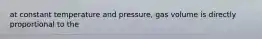 at constant temperature and pressure, gas volume is directly proportional to the