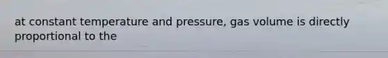 at constant temperature and pressure, gas volume is directly proportional to the