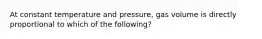 At constant temperature and pressure, gas volume is directly proportional to which of the following?