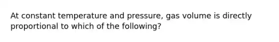 At constant temperature and pressure, gas volume is directly proportional to which of the following?