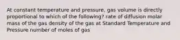 At constant temperature and pressure, gas volume is directly proportional to which of the following? rate of diffusion molar mass of the gas density of the gas at Standard Temperature and Pressure number of moles of gas