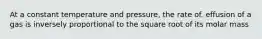 At a constant temperature and pressure, the rate of. effusion of a gas is inversely proportional to the square root of its molar mass