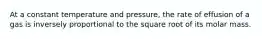 At a constant temperature and pressure, the rate of effusion of a gas is inversely proportional to the square root of its molar mass.