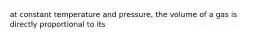 at constant temperature and pressure, the volume of a gas is directly proportional to its