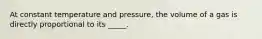 At constant temperature and pressure, the volume of a gas is directly proportional to its _____.