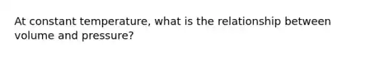 At constant temperature, what is the relationship between volume and pressure?