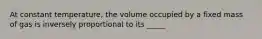 At constant temperature, the volume occupied by a fixed mass of gas is inversely proportional to its _____