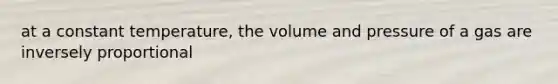 at a constant temperature, the volume and pressure of a gas are inversely proportional