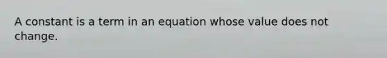 A constant is a term in an equation whose value does not change.