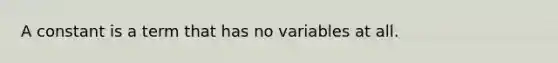 A constant is a term that has no variables at all.