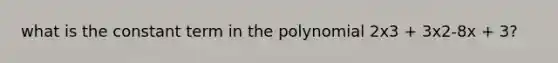 what is the constant term in the polynomial 2x3 + 3x2-8x + 3?