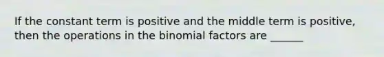 If the constant term is positive and the middle term is positive, then the operations in the binomial factors are ______