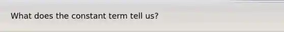 What does the constant term tell us?