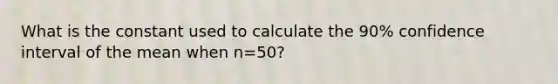 What is the constant used to calculate the 90% confidence interval of the mean when n=50?