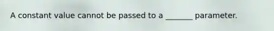 A constant value cannot be passed to a _______ parameter.