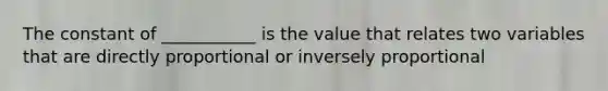 The constant of ___________ is the value that relates two variables that are directly proportional or inversely proportional