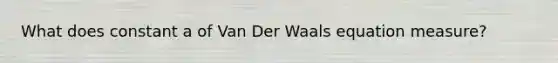 What does constant a of Van Der Waals equation measure?