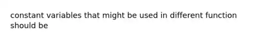 constant variables that might be used in different function should be