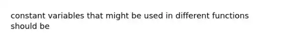 constant variables that might be used in different functions should be